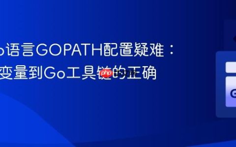 解决Go语言GOPATH配置疑难：从环境变量到Go工具链的正确识别