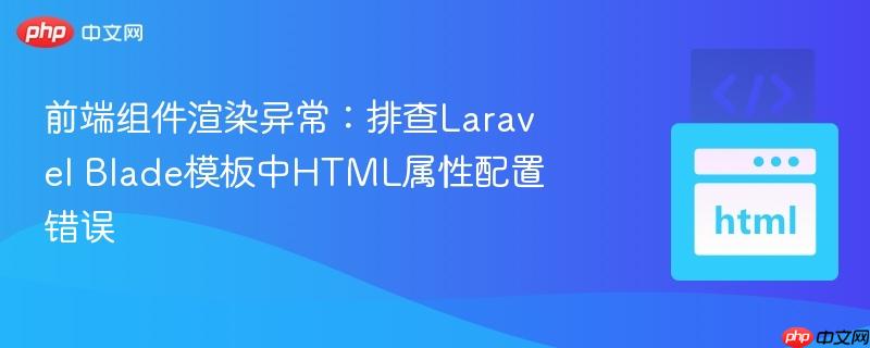 前端组件渲染异常:排查Laravel Blade模板中HTML属性配置错误