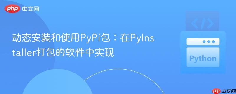 动态安装和使用pypi包:在pyinstaller打包的软件中实现