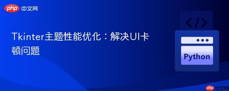 Tkinter主题性能优化:解决UI卡顿问题