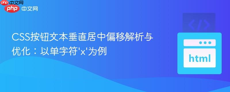CSS按钮文本垂直居中偏移解析与优化:以单字符'x'为例