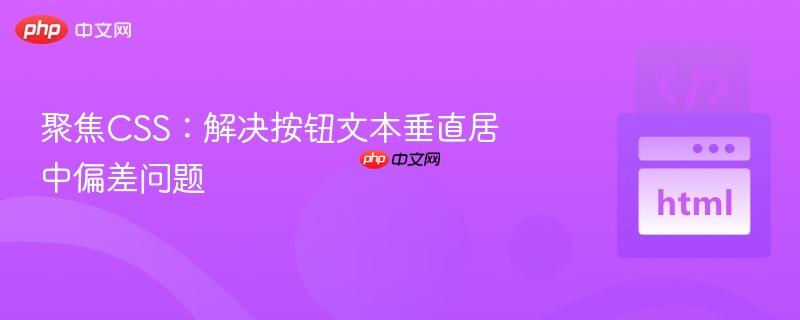 聚焦css:解决按钮文本垂直居中偏差问题