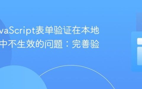 解决JavaScript表单验证在本地浏览器中不生效的问题：完善验证逻辑