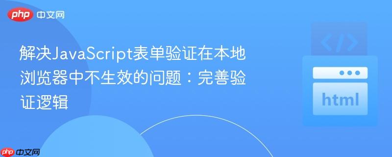 解决JavaScript表单验证在本地浏览器中不生效的问题:完善验证逻辑