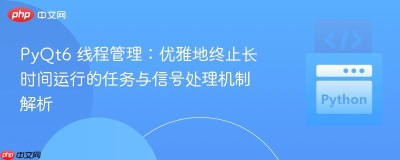 PyQt6 线程管理:优雅地终止长时间运行的任务与信号处理机制解析