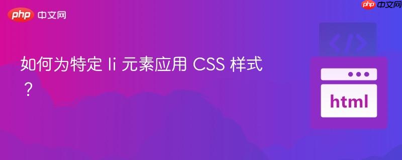 如何为特定 li 元素应用 css 样式?