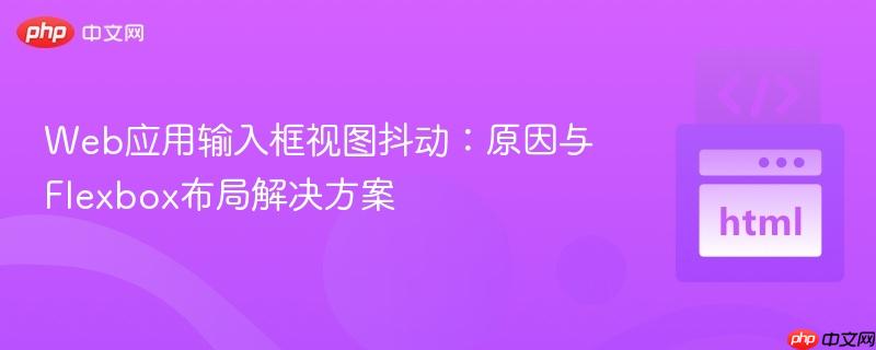 Web应用输入框视图抖动：原因与Flexbox布局解决方案