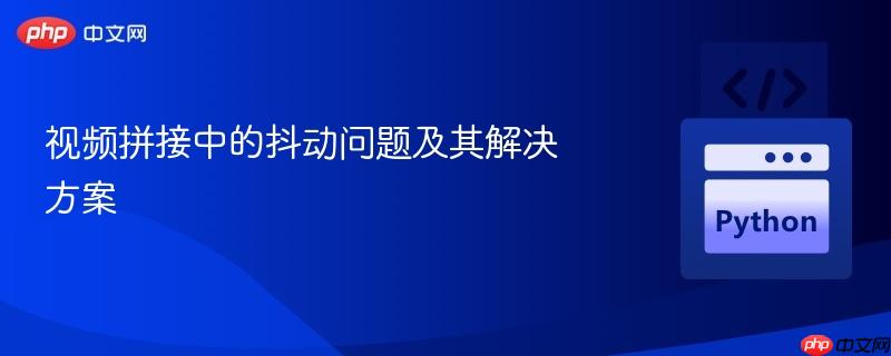 视频拼接中的抖动问题及其解决方案