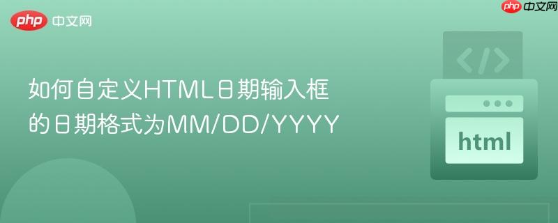 如何自定义HTML日期输入框的日期格式为MM/DD/YYYY