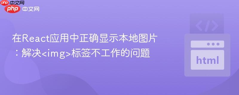 在React应用中正确显示本地图片:解决标签不工作的问题