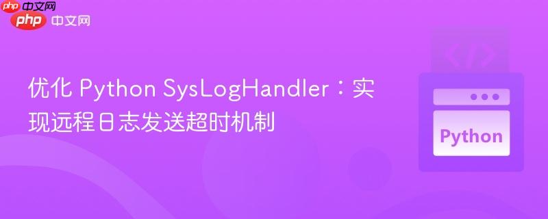 优化 Python SysLogHandler:实现远程日志发送超时机制