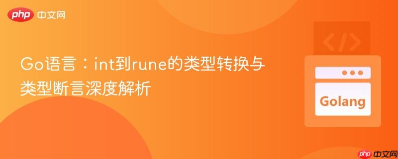 Go语言:int到rune的类型转换与类型断言深度解析