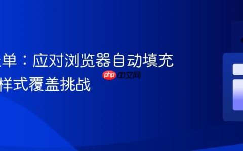 Web表单：应对浏览器自动填充的CSS样式覆盖挑战