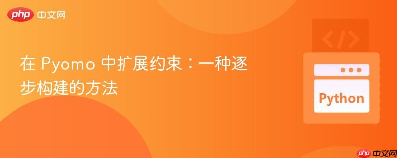 在 pyomo 中扩展约束:一种逐步构建的方法