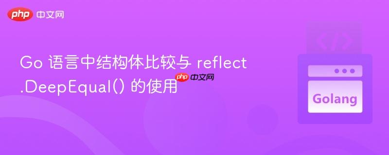 go 语言中结构体比较与 reflect.deepequal() 的使用
