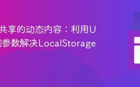 构建可共享的动态内容：利用URL查询参数解决LocalStorage限制