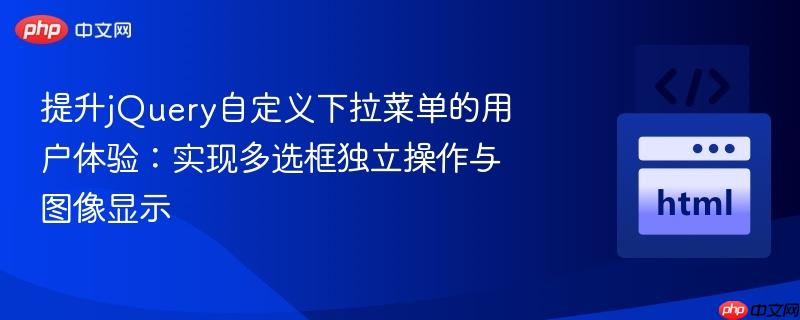 提升jQuery自定义下拉菜单的用户体验:实现多选框独立操作与图像显示