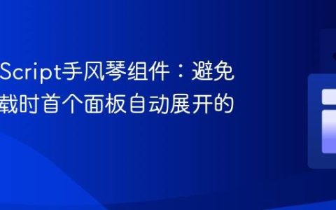 纯JavaScript手风琴组件：避免页面加载时首个面板自动展开的教程