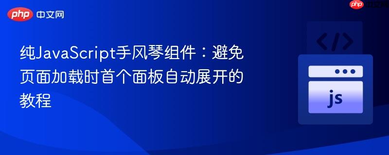 纯JavaScript手风琴组件:避免页面加载时首个面板自动展开的教程