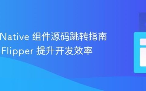 React Native 组件源码跳转指南：使用 Flipper 提升开发效率