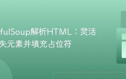BeautifulSoup解析HTML：灵活处理缺失元素并填充占位符