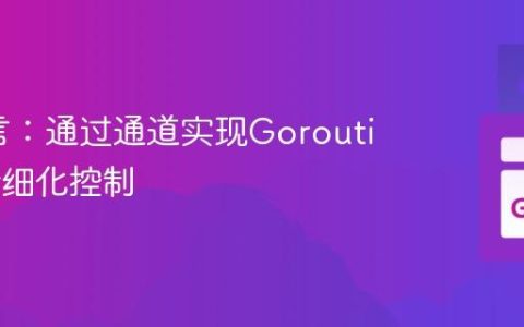 Go语言：通过通道实现Goroutine的精细化控制