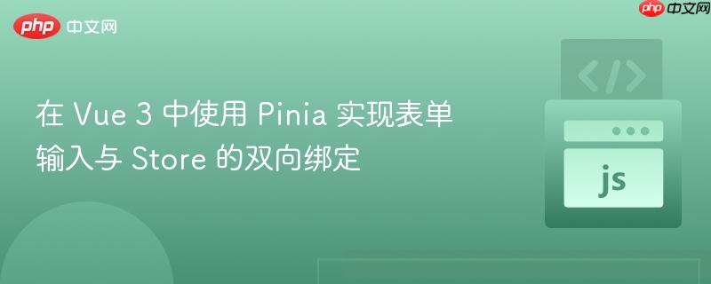 在 vue 3 中使用 pinia 实现表单输入与 store 的双向绑定