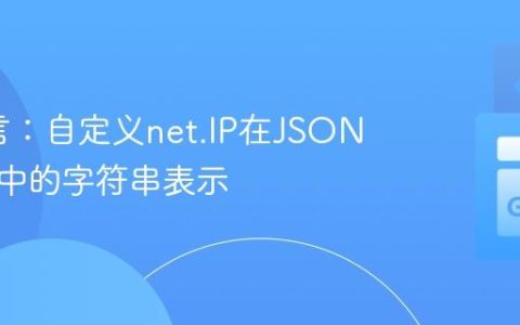 Go语言：自定义net.IP在JSON序列化中的字符串表示