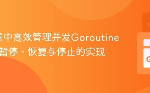 Go语言中高效管理并发Goroutine状态：暂停、恢复与停止的实现