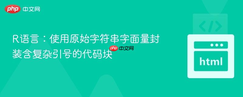 R语言:使用原始字符串字面量封装含复杂引号的代码块