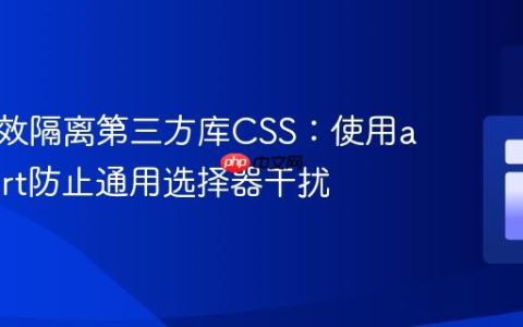 如何有效隔离第三方库CSS：使用all: revert防止通用选择器干扰