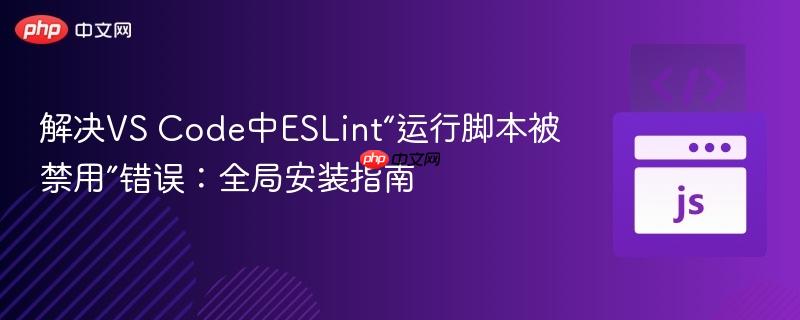 解决VS Code中ESLint“运行脚本被禁用”错误:全局安装指南