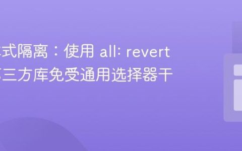 CSS 样式隔离：使用 all: revert 保护第三方库免受通用选择器干扰