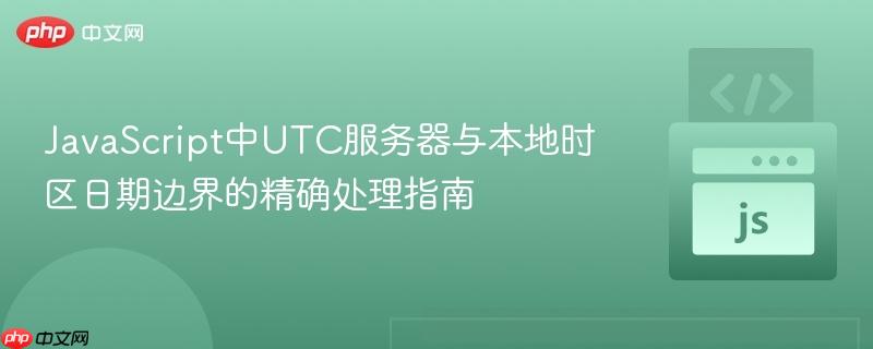 JavaScript中UTC服务器与本地时区日期边界的精确处理指南