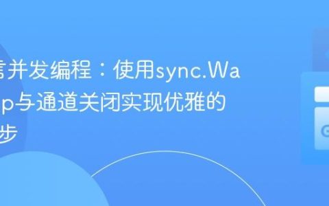 Go语言并发编程：使用sync.WaitGroup与通道关闭实现优雅的协程同步