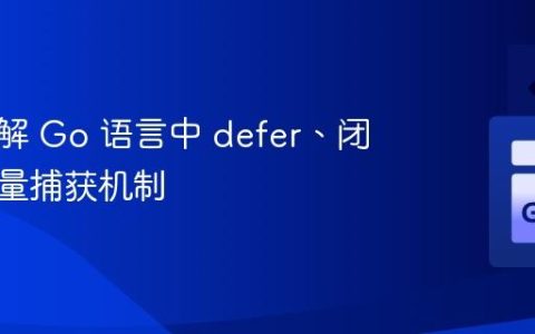 深入理解 Go 语言中 defer、闭包与变量捕获机制