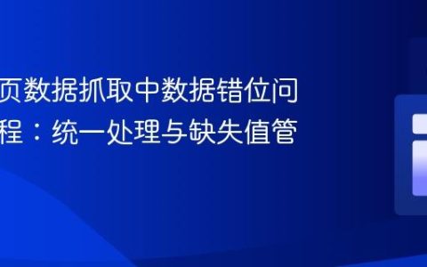 解决网页数据抓取中数据错位问题的教程：统一处理与缺失值管理