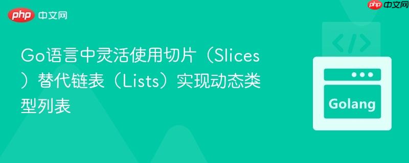 Go语言中灵活使用切片（Slices）替代链表（Lists）实现动态类型列表