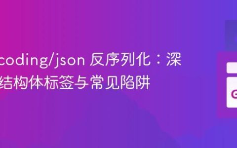 Go encoding/json 反序列化：深入理解结构体标签与常见陷阱