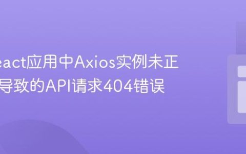 解决React应用中Axios实例未正确使用导致的API请求404错误