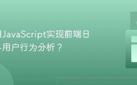 如何利用JavaScript实现前端日志记录与用户行为分析？