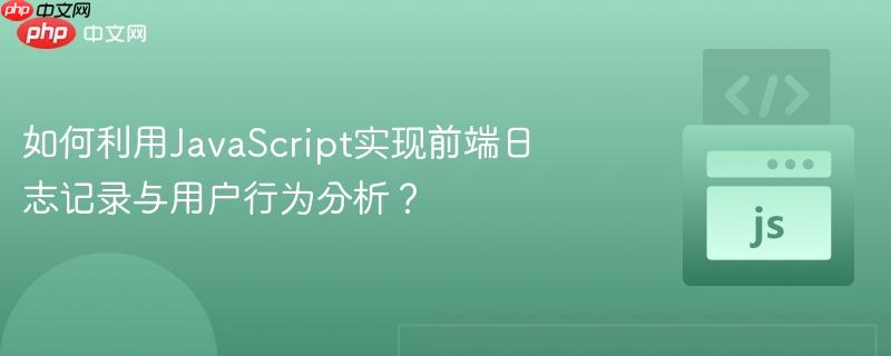 如何利用javascript实现前端日志记录与用户行为分析?