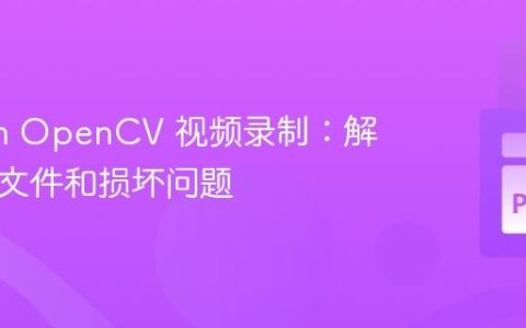 Python OpenCV 视频录制：解决0KB文件和损坏问题
