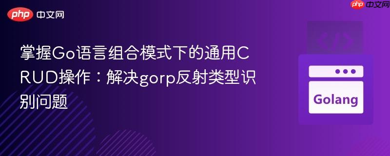 掌握Go语言组合模式下的通用CRUD操作:解决gorp反射类型识别问题