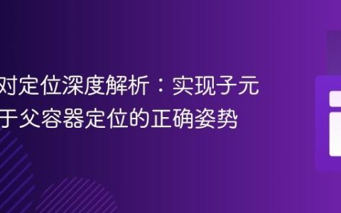 CSS绝对定位深度解析：实现子元素相对于父容器定位的正确姿势