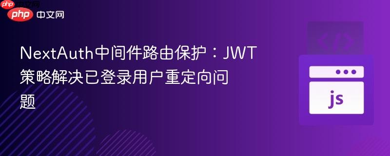 NextAuth中间件路由保护:JWT策略解决已登录用户重定向问题