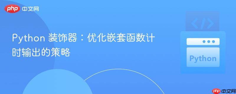 Python 装饰器:优化嵌套函数计时输出的策略