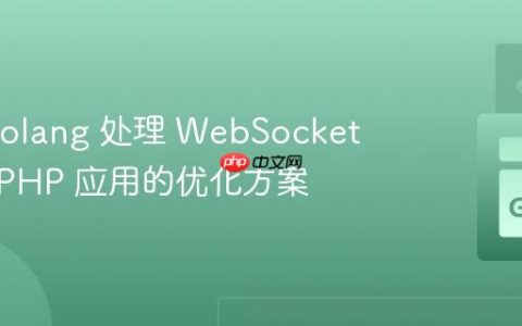 使用 Golang 处理 WebSocket 连接：PHP 应用的优化方案