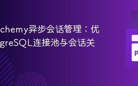SQLAlchemy异步会话管理：优化PostgreSQL连接池与会话关闭