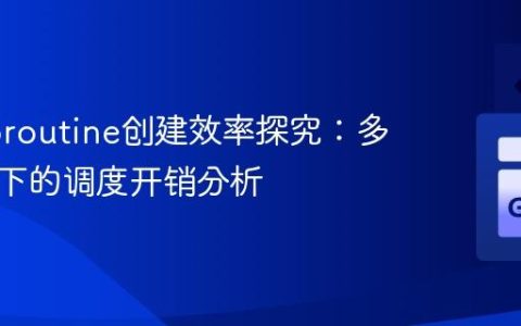 Go Goroutine创建效率探究：多核环境下的调度开销分析